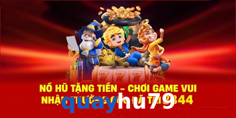 Tận hưởng sân chơi nổ hũ quayhu79 cùng phần quà cực hấp dẫn
